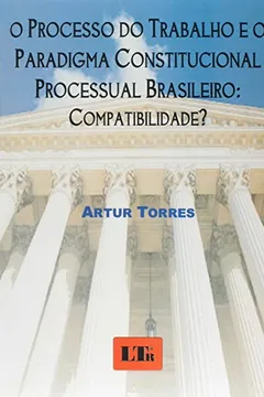 Livro O Processo Do Trabalho E O Paradigma Constitucional Processual Brasileiro - Resumo, Resenha, PDF, etc.