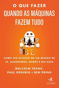 Livro O que Fazer Quando as Máquinas Fazem Tudo: Como ter Sucesso em um Mundo de IA, Algoritmos, Robôs e big Data - Resumo, Resenha, PDF, etc.