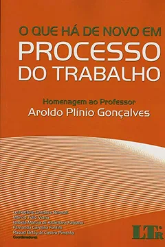 Livro O que Há de Novo em Processo do Trabalho. Homenagem ao Professor Aroldo Plínio Gonçalves - Resumo, Resenha, PDF, etc.