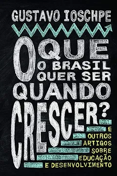 Livro O que o Brasil Quer Ser Quando Crescer e Outros Artigos Sobre Educação e Desenvolvimento - Resumo, Resenha, PDF, etc.