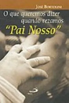 Livro O Que Queremos Dizer Quando Rezamos Pai Nosso - Resumo, Resenha, PDF, etc.