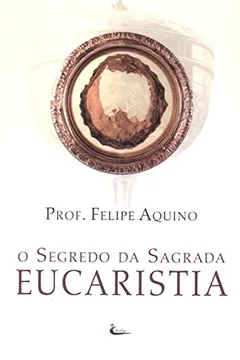 Livro O Segredo da Sagrada Eucaristia - Resumo, Resenha, PDF, etc.