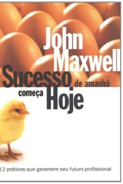 Livro O Sucesso De Amanha Começa Hoje. 12 Práticas Que Garantem Seu Futuro Profissional - Resumo, Resenha, PDF, etc.