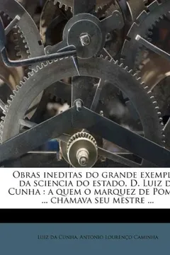 Livro Obras Ineditas Do Grande Exemplar Da Sciencia Do Estado, D. Luiz Da Cunha: A Quem O Marquez de Pombal ... Chamava Seu Mestre ... - Resumo, Resenha, PDF, etc.