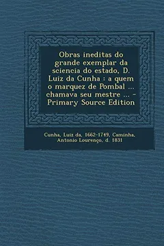 Livro Obras Ineditas Do Grande Exemplar Da Sciencia Do Estado, D. Luiz Da Cunha: A Quem O Marquez de Pombal ... Chamava Seu Mestre ... - Primary Source Edit - Resumo, Resenha, PDF, etc.