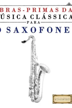 Livro Obras-Primas Da Musica Classica Para O Saxofone: Pecas Faceis de Bach, Beethoven, Brahms, Handel, Haydn, Mozart, Schubert, Tchaikovsky, Vivaldi E Wagn - Resumo, Resenha, PDF, etc.