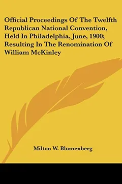 Livro Official Proceedings of the Twelfth Republican National Convention, Held in Philadelphia, June, 1900; Resulting in the Renomination of William McKinley - Resumo, Resenha, PDF, etc.