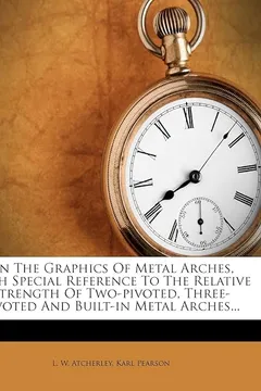 Livro On the Graphics of Metal Arches, with Special Reference to the Relative Strength of Two-Pivoted, Three-Pivoted and Built-In Metal Arches... - Resumo, Resenha, PDF, etc.