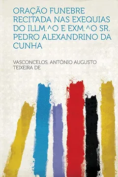 Livro Oracao Funebre Recitada NAS Exequias Do ILLM. Degreeso E Exm. Degreeso Sr. Pedro Alexandrino Da Cunha - Resumo, Resenha, PDF, etc.