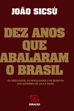 Livro Os Dez Anos que Abalaram o Brasil. Os Resultados as Dificuldades e os Desafios dos Governos de Lula e Dilma - Resumo, Resenha, PDF, etc.