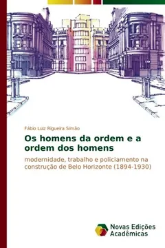 Livro Os homens da ordem e a ordem dos homens: modernidade, trabalho e policiamento na construção de Belo Horizonte (1894-1930) - Resumo, Resenha, PDF, etc.