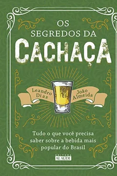 Livro Os Segredos da Cachaça. Tudo o que Você Precisa Saber Sobre a Bebida Mais Popular do Brasil - Resumo, Resenha, PDF, etc.