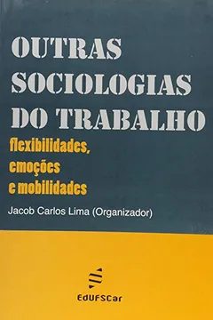 Livro Outras Sociologias Do Trabalho - Flexibilidades, Emocoes E Modalidades - Resumo, Resenha, PDF, etc.