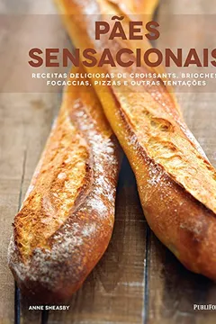 Livro Pães Sensacionais. Receitas Deliciosas de Croissants, Brioches, Focaccias, Pizzas e Outras Tentações - Resumo, Resenha, PDF, etc.
