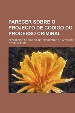Livro Parecer Sobre O Projecto de Codigo Do Processo Criminal; Offerecido Ao Exm. Sr. Dr. Secretario Do Interior - Resumo, Resenha, PDF, etc.
