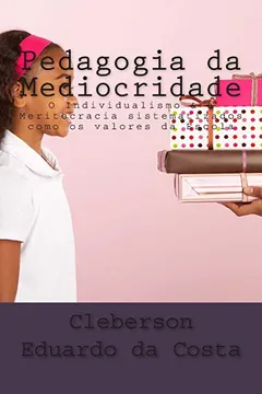 Livro Pedagogia Da Mediocridade: O Individualismo E a Meritocracia Como Sendo OS Valores Da Escola - Resumo, Resenha, PDF, etc.