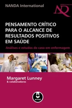 Livro Pensamento Critico Para o Alcance de Resultados Positivos em Saúde. Análises e Estudos de Caso de Enfermagem - Resumo, Resenha, PDF, etc.