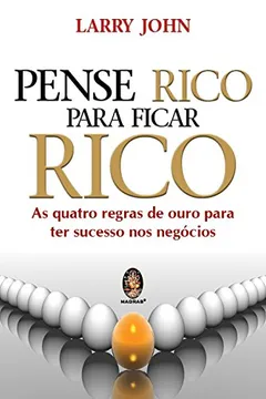 Livro Pense Rico Para Ficar Rico. As Quatro Regras De Ouro Para Ter Sucesso Nos Negocios - Resumo, Resenha, PDF, etc.