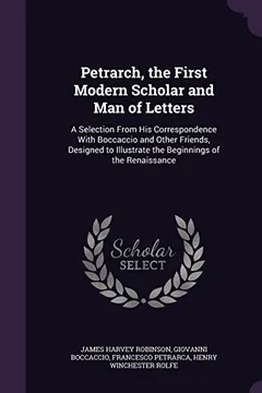Livro Petrarch, the First Modern Scholar and Man of Letters: A Selection from His Correspondence with Boccaccio and Other Friends, Designed to Illustrate the Beginnings of the Renaissance - Resumo, Resenha, PDF, etc.