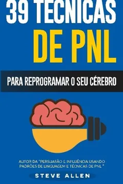 Livro Pnl - 39 Tecnicas, Padroes E Estrategias de Pnl Para Mudar a Sua Vida E de Outros: 39 Tecnicas Basicas E Avancadas de Programacao Neurolinguistica Para Reprogramar O Seu Cerebro - Resumo, Resenha, PDF, etc.