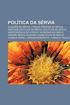 Livro Politica Da Servia: Eleicoes Na Servia, Forcas Armadas Da Servia, Partidos Politicos Da Servia, Politicos Da Servia, Independencia Do Koso - Resumo, Resenha, PDF, etc.