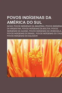 Livro Povos Indigenas Da America Do Sul: Incas, Povos Indigenas Da Amazonia, Povos Indigenas Da Argentina, Povos Indigenas Da Bolivia - Resumo, Resenha, PDF, etc.