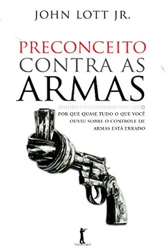 Livro Preconceito Contra as Armas. Por que Quase Tudo o que Você Ouviu Sobre o Controle de Armas Está Errado - Resumo, Resenha, PDF, etc.