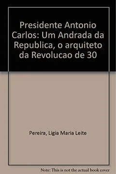 Livro Presidente Antonio Carlos - Um Andrada Da Republica - O Arquiteto Na R - Resumo, Resenha, PDF, etc.
