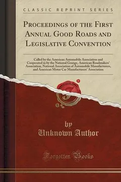 Livro Proceedings of the First Annual Good Roads and Legislative Convention: Called by the American Automobile Association and Cooperated in by the National - Resumo, Resenha, PDF, etc.