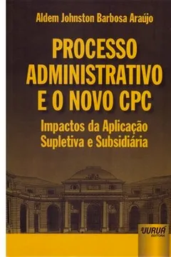 Livro Processo Administrativo e o Novo CPC. Impactos da Aplicação Supletiva e Subsidiária - Resumo, Resenha, PDF, etc.