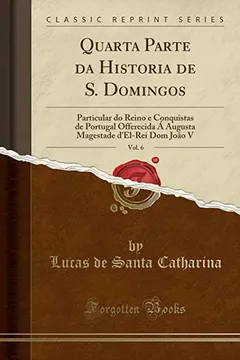 Livro Quarta Parte da Historia de S. Domingos, Vol. 6: Particular do Reino e Conquistas de Portugal Offerecida Á Augusta Magestade d'El-Rei Dom João V (Classic Reprint) - Resumo, Resenha, PDF, etc.
