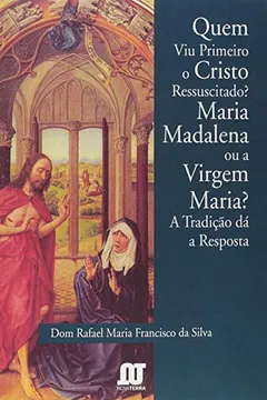 Livro Quem Viu Primeiro o Cristo Ressuscitado? Maria Madalena ou a Virgem Maria? A Tradição Dá a Resposta - Resumo, Resenha, PDF, etc.