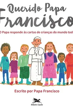 Livro Querido Papa Francisco. O Papa Responde às Cartas de Crianças do Mundo Todo - Resumo, Resenha, PDF, etc.