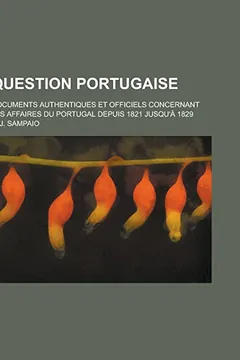Livro Question Portugaise; Documents Authentiques Et Officiels Concernant Les Affaires Du Portugal Depuis 1821 Jusqu'a 1829 - Resumo, Resenha, PDF, etc.