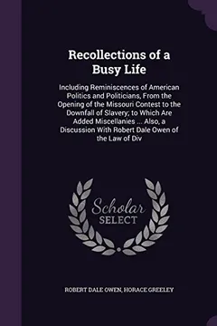 Livro Recollections of a Busy Life: Including Reminiscences of American Politics and Politicians, from the Opening of the Missouri Contest to the Downfall ... with Robert Dale Owen of the Law of DIV - Resumo, Resenha, PDF, etc.