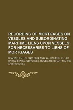 Capa do livro Recording of Mortgages on Vessles and Subordinating Maritime Liens Upon Vessels for Necessaries to Liens of Mortgages; Hearing on H.R. 8422, 8873, Aug