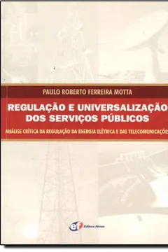 Livro Regulação e Universalização dos Serviços Públicos. Análise Crítica da Regulação da Energia Elétrica e das Telecomunicações - Resumo, Resenha, PDF, etc.