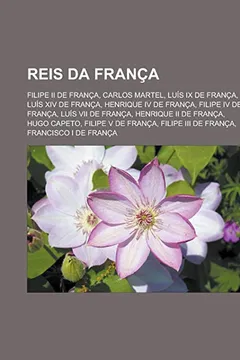 Livro Reis da França: Filipe II de França, Carlos Martel, Luís IX de França, Luís XIV de França, Henrique IV de França, Filipe IV de França - Resumo, Resenha, PDF, etc.