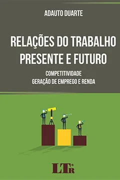 Livro Relações do Trabalho Presente e Futuro. Competitividade, Geração de Emprego e Renda - Resumo, Resenha, PDF, etc.