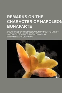 Livro Remarks on the Character of Napoleon Bonaparte; Occasioned by the Publication of Scott's Life of Napoleon Ascribed to Dr. Channing - Resumo, Resenha, PDF, etc.