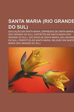 Livro Santa Maria (Rio Grande do Sul): Educação em Santa Maria, Empresas de Santa Maria (Rio Grande do Sul) - Resumo, Resenha, PDF, etc.