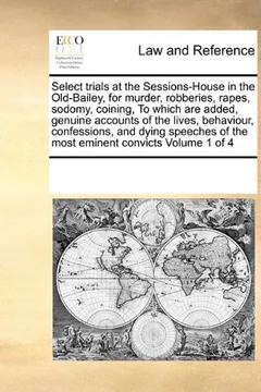 Livro Select Trials at the Sessions-House in the Old-Bailey, for Murder, Robberies, Rapes, Sodomy, Coining, to Which Are Added, Genuine Accounts of the ... of the Most Eminent Convicts Volume 1 of 4 - Resumo, Resenha, PDF, etc.