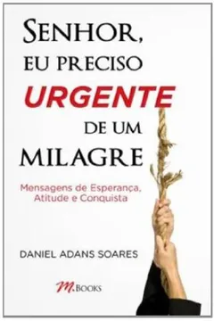 Livro Senhor Eu Preciso Urgente De Um Milagre. Mensagens De Esperança Atitude E Conquista - Resumo, Resenha, PDF, etc.