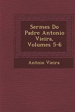 Livro Serm Es Do Padre Antonio Vieira, Volumes 5-6 - Resumo, Resenha, PDF, etc.