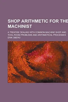 Livro Shop Arithmetic for the Machinist; A Treatise Dealing with Common Machine Shop and Tool-Room Problems and Arithmetical Processes - Resumo, Resenha, PDF, etc.