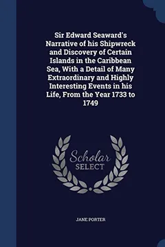Capa do livro Sir Edward Seaward's Narrative of His Shipwreck and Discovery of Certain Islands in the Caribbean Sea, with a Detail of Many Extraordinary and Highly ... in His Life, from the Year 1733 to 1749