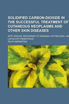 Livro Solidified Carbon-Dioxide in the Successful Treatment of Cutaneous Neoplasms and Other Skin Diseases; With Special Reference to Angioma, Epithelioma, - Resumo, Resenha, PDF, etc.