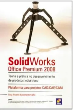 Livro Solidworks Office Premium 2008. Teoria E Prática No Desenvolvimento De Produtos Industriais. Plataforma Para Projetos CAD/CAE/CAM - Resumo, Resenha, PDF, etc.