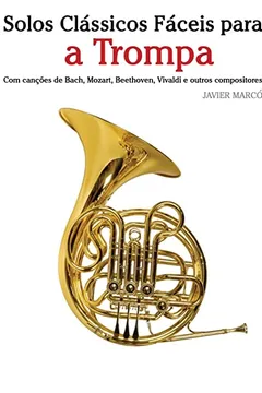Capa do livro Solos Classicos Faceis Para a Trompa: Com Cancoes de Bach, Mozart, Beethoven, Vivaldi E Outros Compositores
