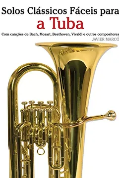 Capa do livro Solos Classicos Faceis Para a Tuba: Com Cancoes de Bach, Mozart, Beethoven, Vivaldi E Outros Compositores